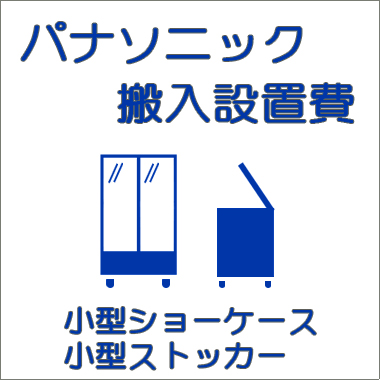 搬入設置費-パナソニック:小型ショーケース・小型ストッカー